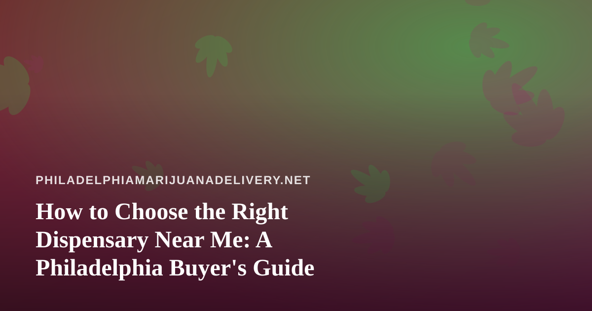 How to Choose the Right Dispensary Near Me: A Philadelphia Buyer’s Guide