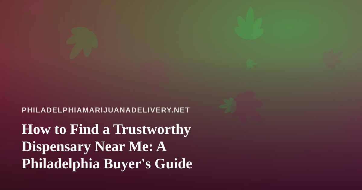 How to Find a Trustworthy Dispensary Near Me: A Philadelphia Buyer’s Guide