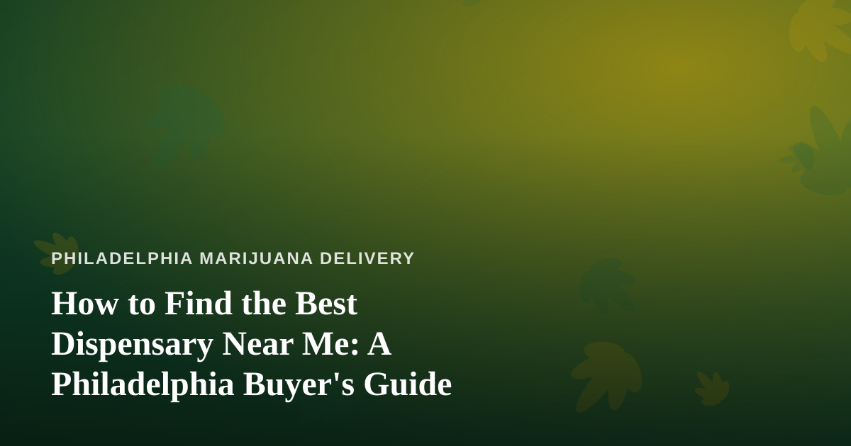 How to Find the Best Dispensary Near Me: A Philadelphia Buyer’s Guide
