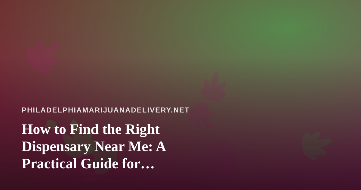 How to Find the Right Dispensary Near Me: A Practical Guide for Philadelphia Cannabis Shoppers