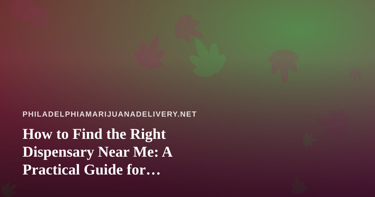 How to Find the Right Dispensary Near Me: A Practical Guide for Philadelphia Cannabis Shoppers