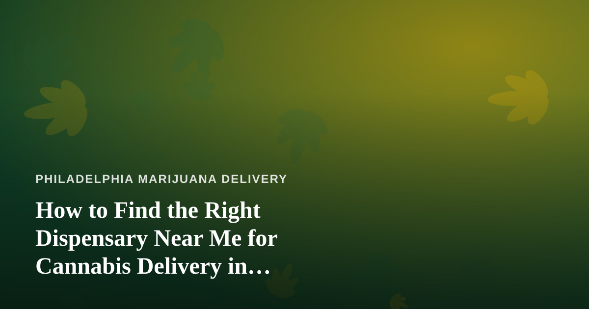 How to Find the Right Dispensary Near Me for Cannabis Delivery in Philadelphia
