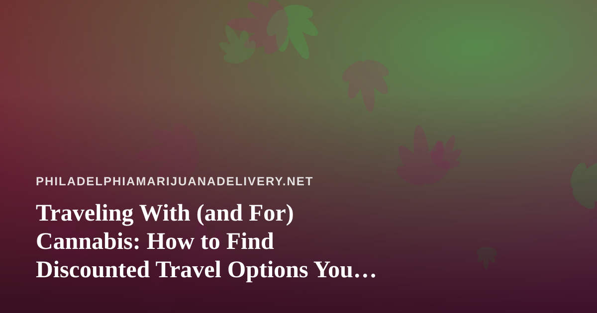 Traveling With (and For) Cannabis: How to Find Discounted Travel Options You Can’t Get Anywhere Else