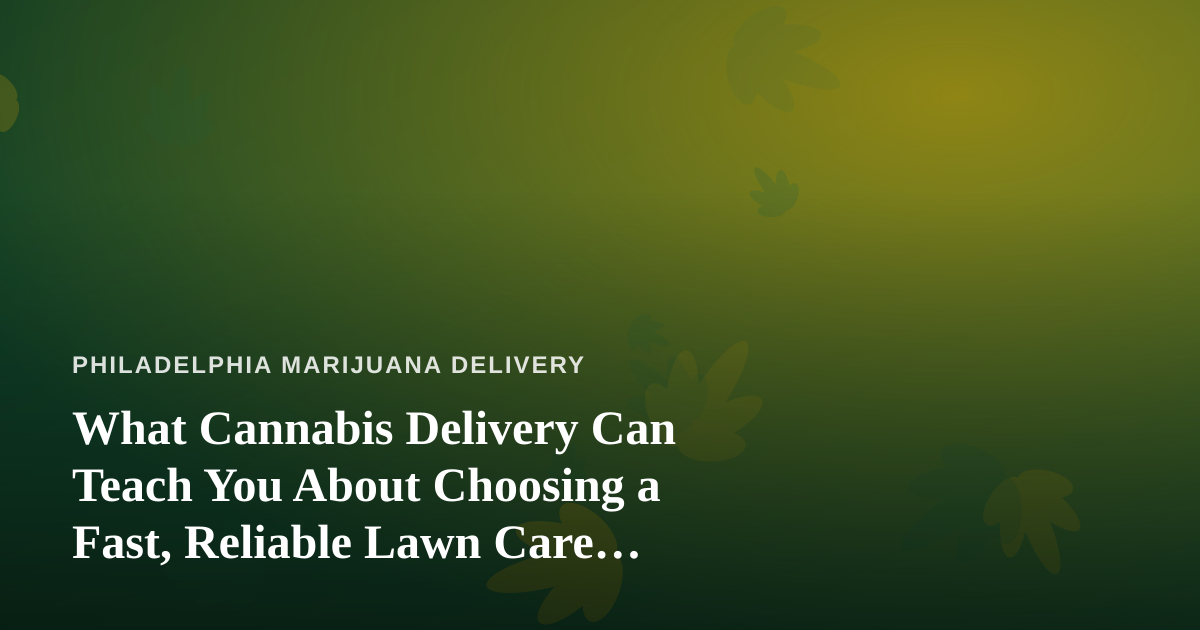 What Cannabis Delivery Can Teach You About Choosing a Fast, Reliable Lawn Care Company