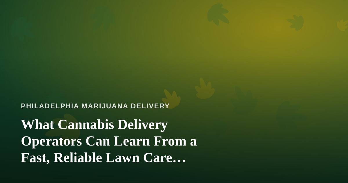 What Cannabis Delivery Operators Can Learn From a Fast, Reliable Lawn Care Company