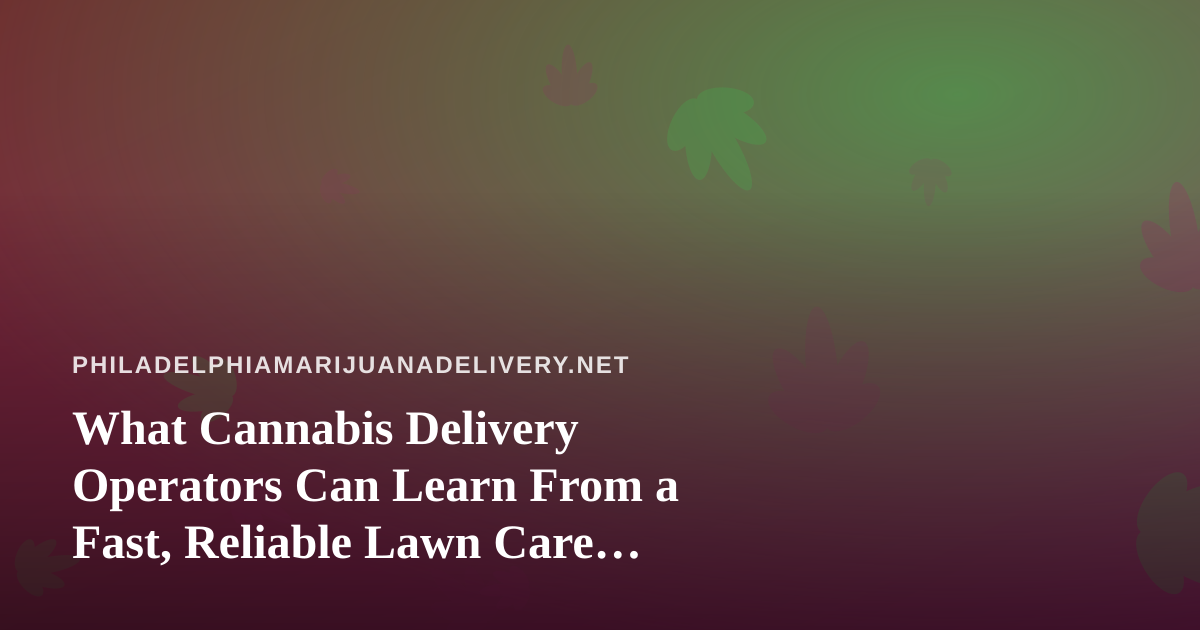What Cannabis Delivery Operators Can Learn From a Fast, Reliable Lawn Care Company