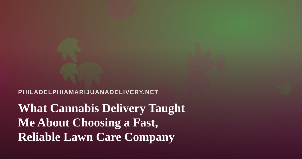 What Cannabis Delivery Taught Me About Choosing a Fast, Reliable Lawn Care Company