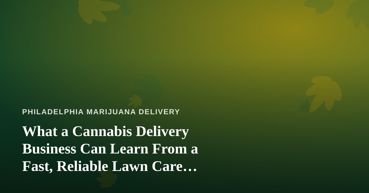 What a Cannabis Delivery Business Can Learn From a Fast, Reliable Lawn Care Company