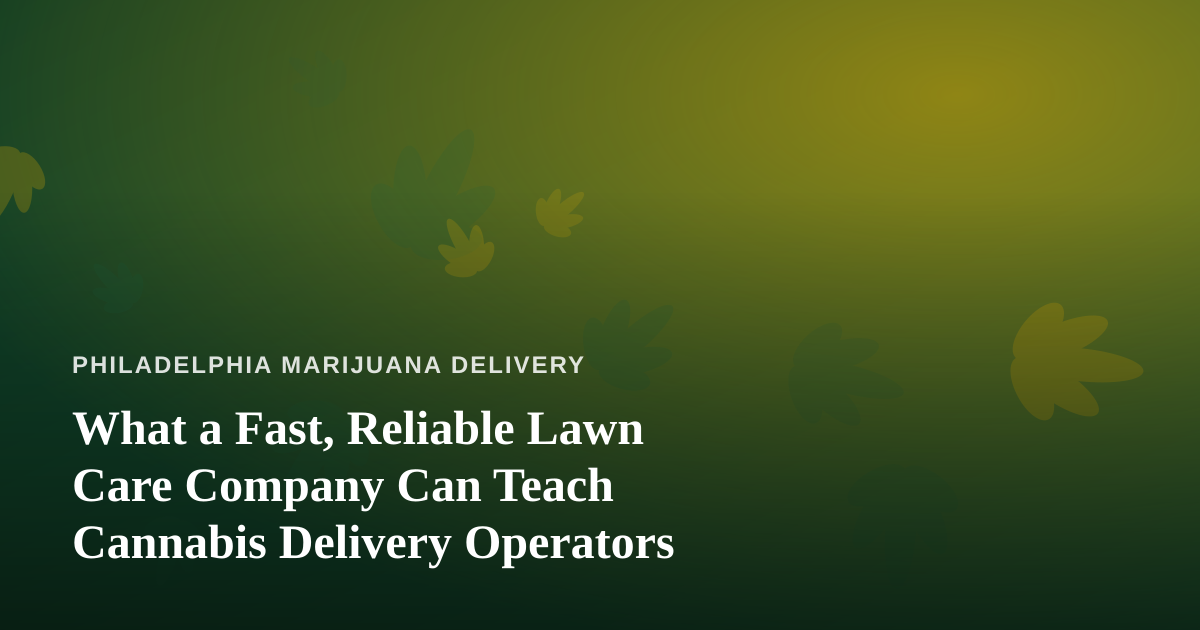 What a Fast, Reliable Lawn Care Company Can Teach Cannabis Delivery Operators