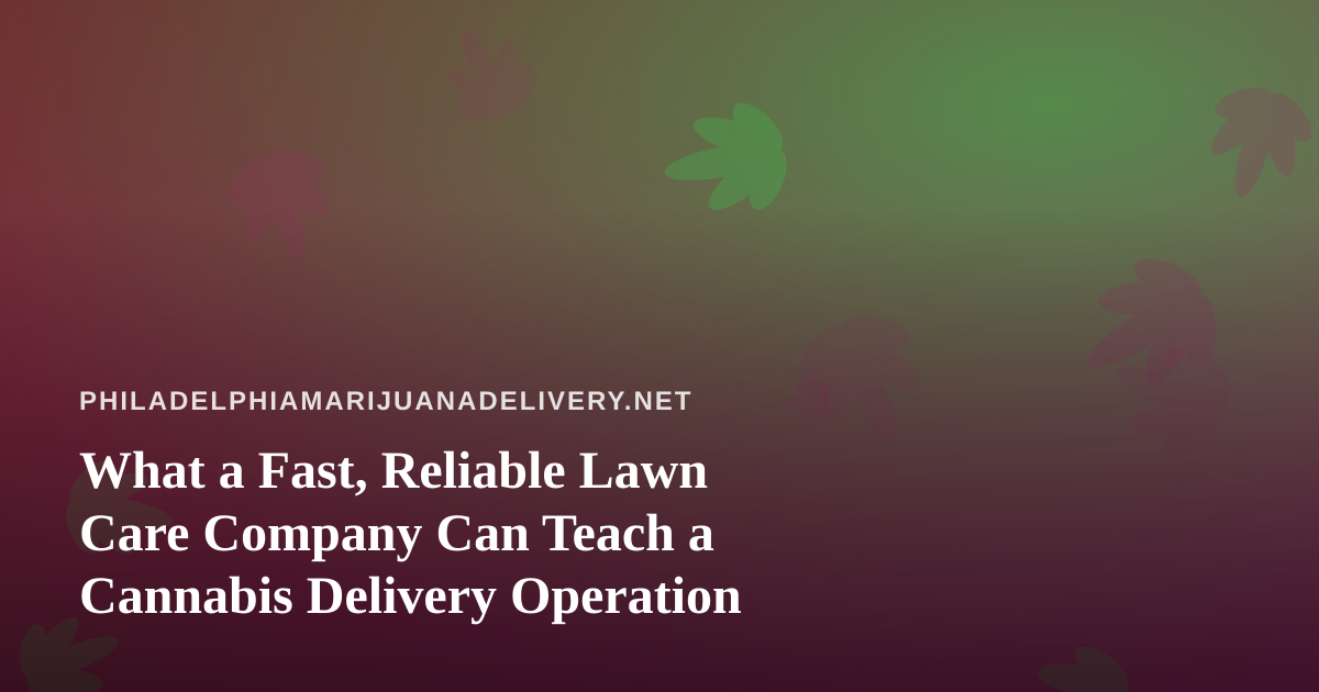 What a Fast, Reliable Lawn Care Company Can Teach a Cannabis Delivery Operation