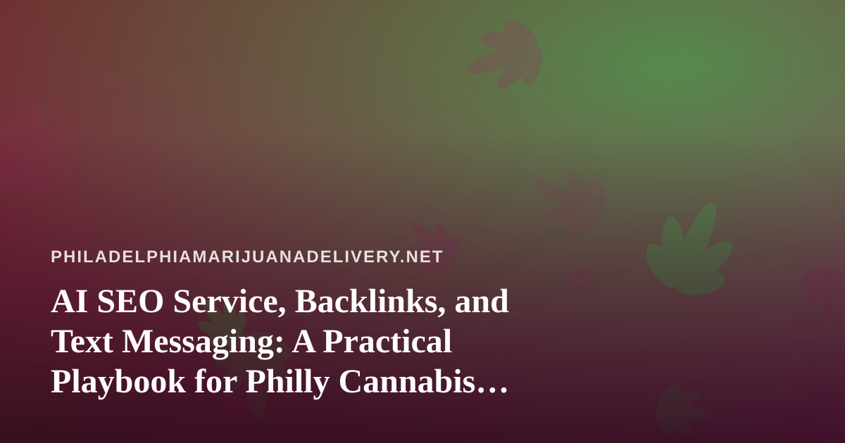 AI SEO Service, Backlinks, and Text Messaging: A Practical Playbook for Philly Cannabis Delivery