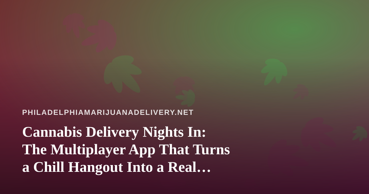 Cannabis Delivery Nights In: The Multiplayer App That Turns a Chill Hangout Into a Real Party