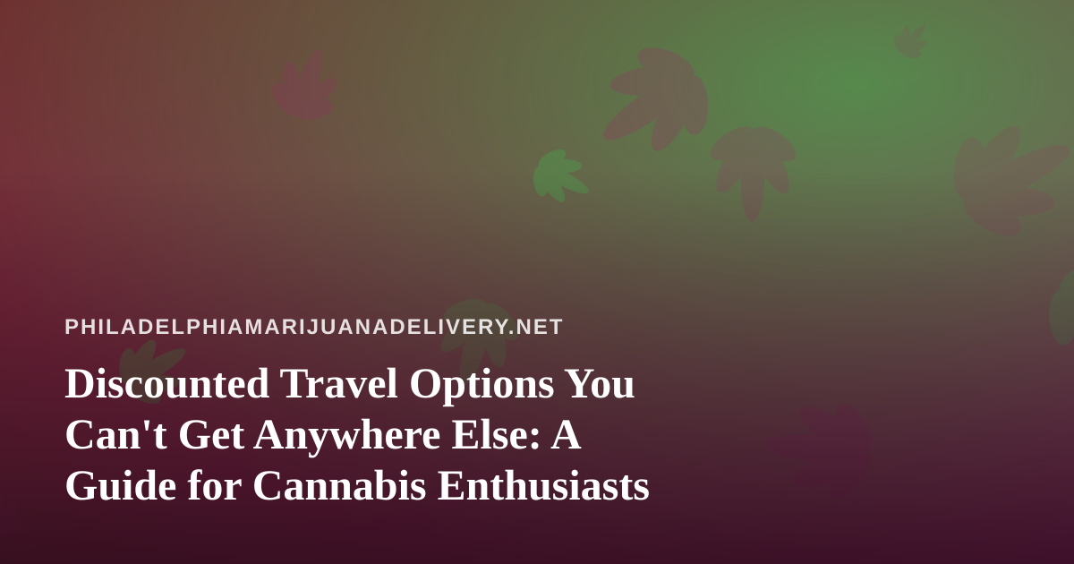 Discounted Travel Options You Can’t Get Anywhere Else: A Guide for Cannabis Enthusiasts
