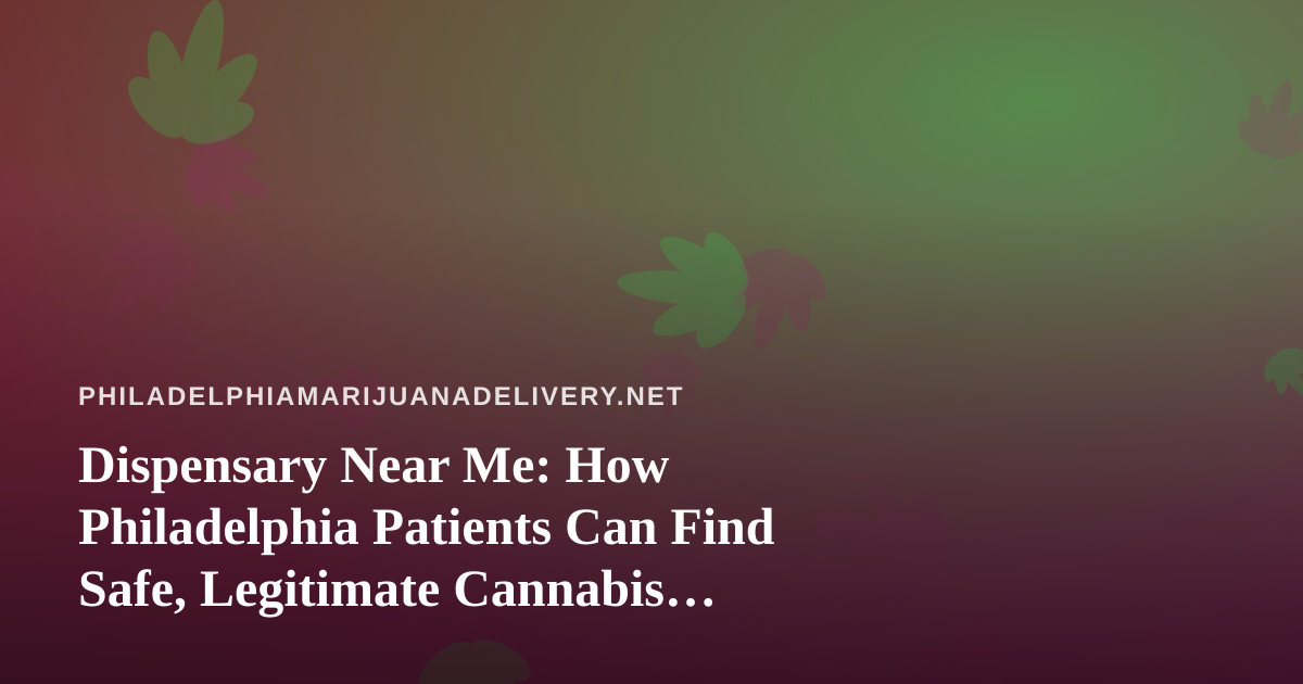 Dispensary Near Me: How Philadelphia Patients Can Find Safe, Legitimate Cannabis Options