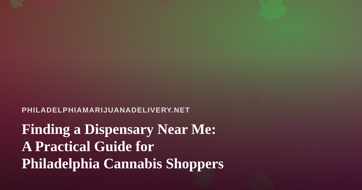Finding a Dispensary Near Me: A Practical Guide for Philadelphia Cannabis Shoppers
