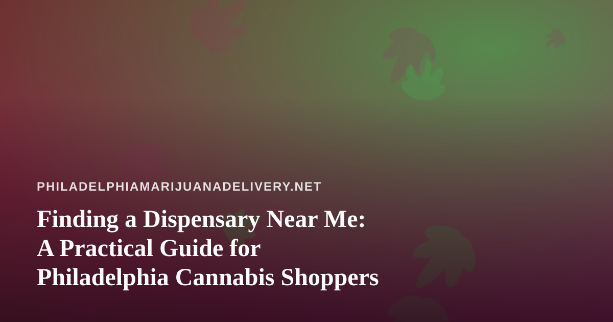 Finding a Dispensary Near Me: A Practical Guide for Philadelphia Cannabis Shoppers