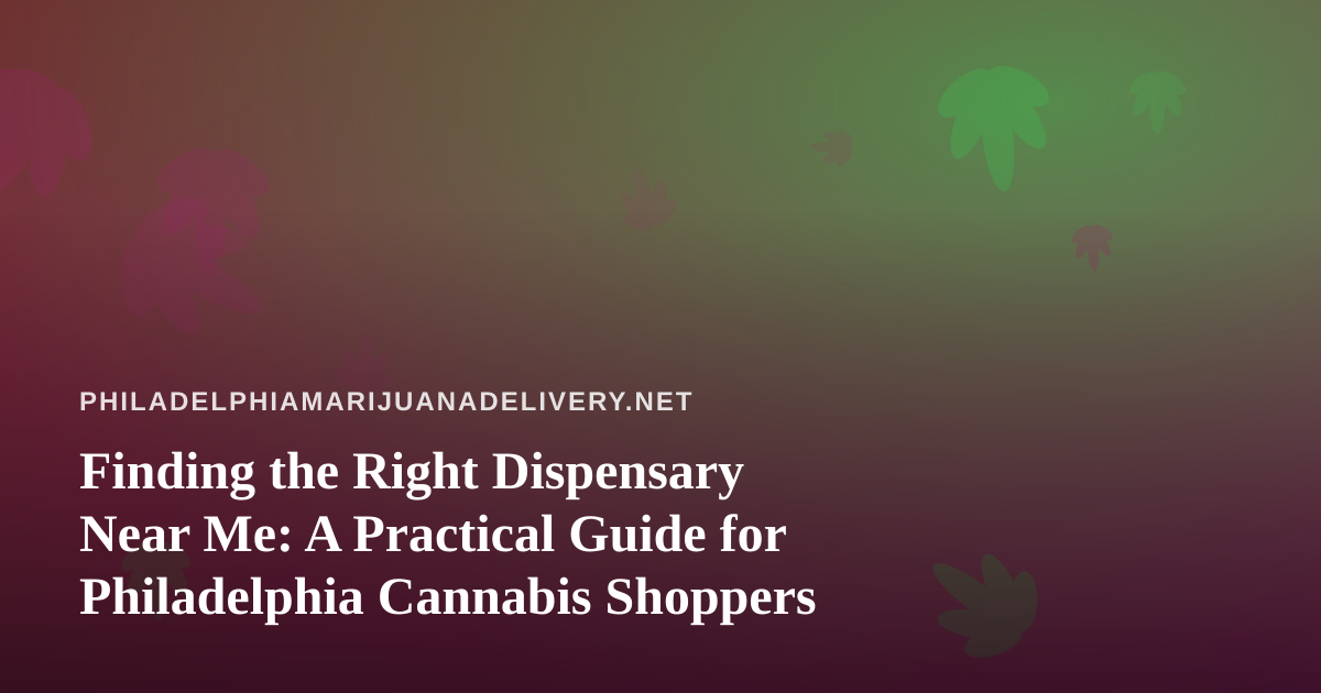 Finding the Right Dispensary Near Me: A Practical Guide for Philadelphia Cannabis Shoppers