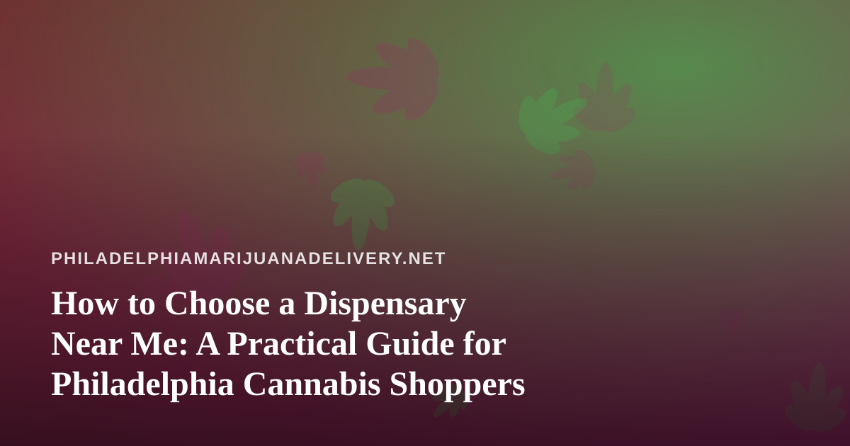 How to Choose a Dispensary Near Me: A Practical Guide for Philadelphia Cannabis Shoppers