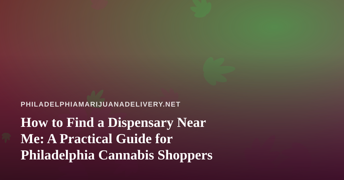 How to Find a Dispensary Near Me: A Practical Guide for Philadelphia Cannabis Shoppers