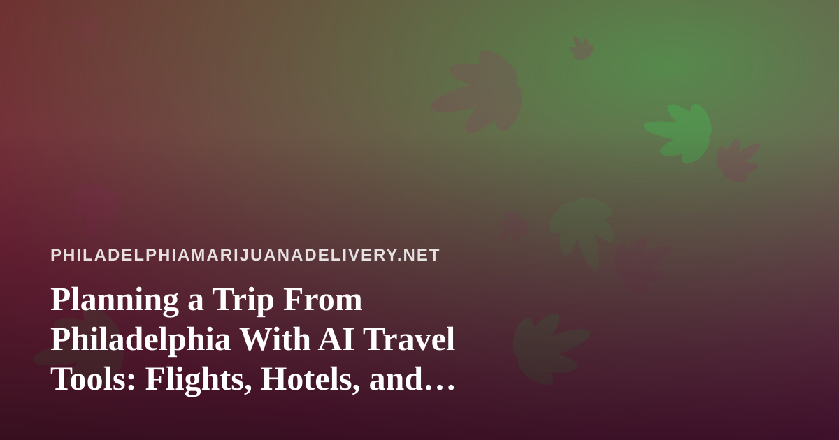 Planning a Trip From Philadelphia With AI Travel Tools: Flights, Hotels, and Cannabis Rules to Know Before You Go