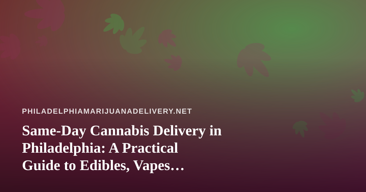 Same-Day Cannabis Delivery in Philadelphia: A Practical Guide to Edibles, Vapes, Prerolls, Flower, and Concentrates