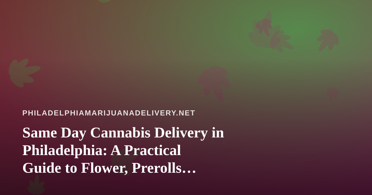 Same Day Cannabis Delivery in Philadelphia: A Practical Guide to Flower, Prerolls, Vapes, Edibles and Concentrates