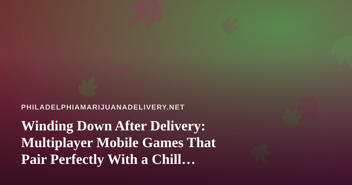 Winding Down After Delivery: Multiplayer Mobile Games That Pair Perfectly With a Chill Cannabis Night